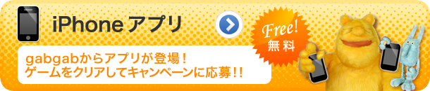 無料iPhoneアプリ gabgabからアプリが登場！ゲームをクリアしてキャンペーンに応募！！