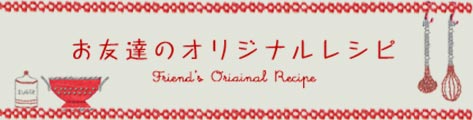 お友達のオリジナルレシピ