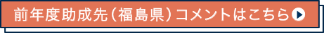 前年度助成先（福島県）コメントはこちら