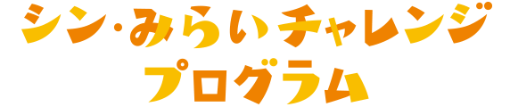 シン・みらいチャレンジプログラム