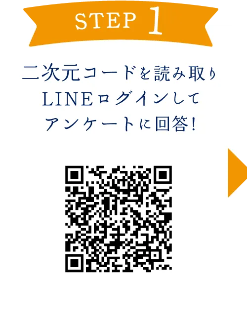 STEP1 | 二次元コードを読み取りLINEログインしてアンケートに回答！ | 二次元コード