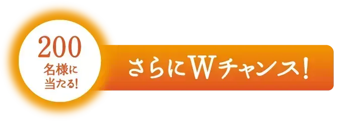 200名様に当たる！さらにWチャンス！