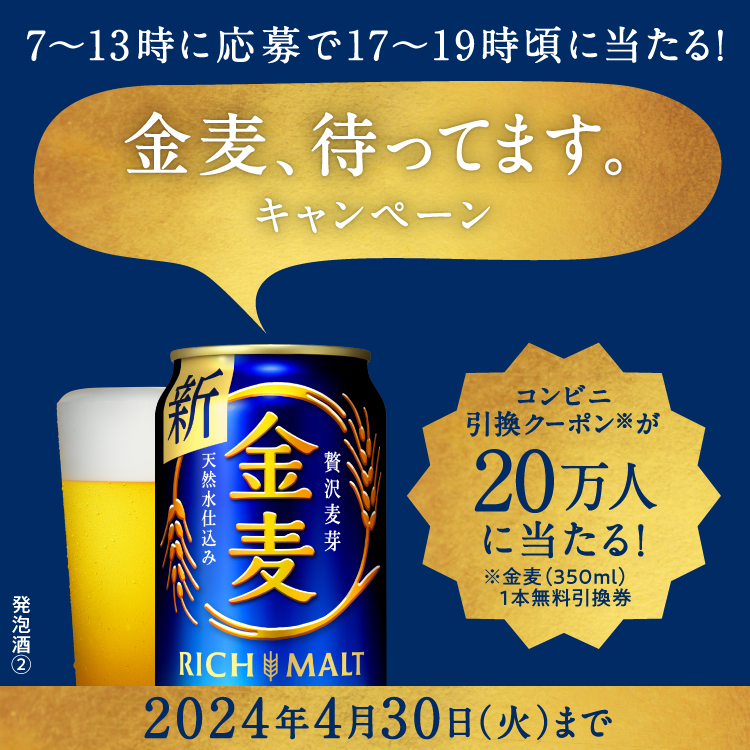 7〜13時に応募で17〜19時頃に当たる！ 金麦待ってます。キャンペーン コンビニ引換クーポン※が20万人に当たる！ ※金麦（350ml）1本無料引換券 2024年4月30日（火）まで 発泡酒②