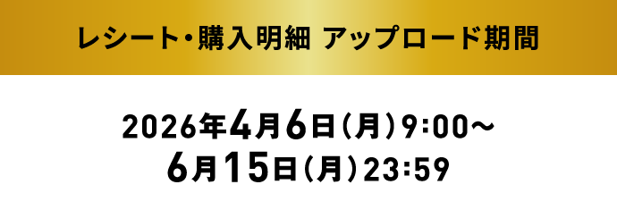 レシート・購入明細 アップロード期間：2026年4月6日（月）9:00～6月15日（月）23:59