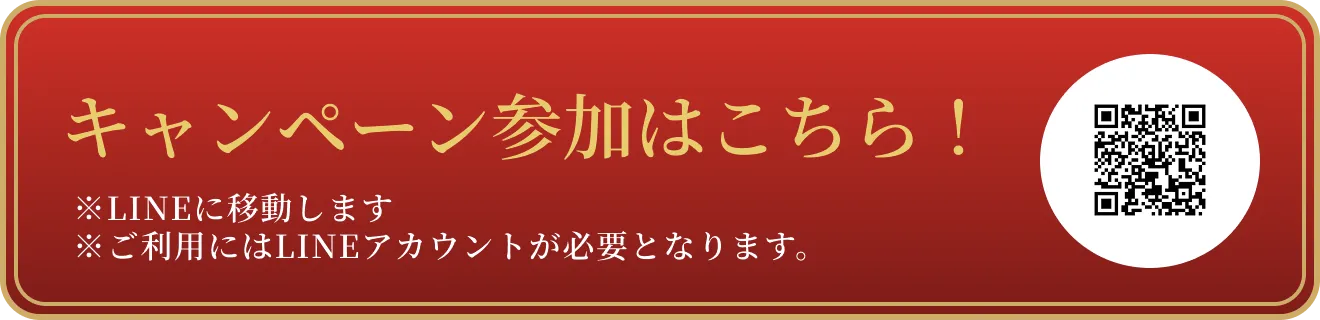 キャンペーン参加はこちら！ ※LINEに移動します。 ※ご利用にはLINEアカウントが必要となります。