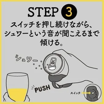 STEP3 スイッチを押し続けながら、シュワーという音が聞こえるまで傾ける。