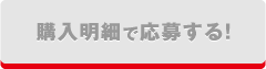 購入明細で応募する！