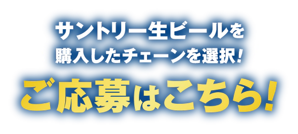 サントリー生ビールを購入したチェーンを選択！ご応募はこちら！
