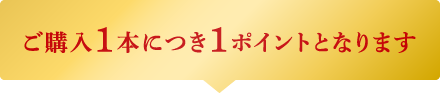 ご購入1本につき1ポイントとなります