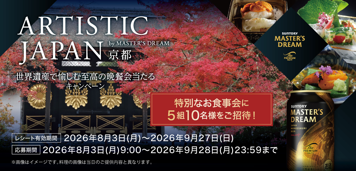 ARTISTIC JAPAN 京都 by MASTER'S DREAM　世界遺産で愉しむ至高の晩餐会当たるキャンペーン　特別なお食事会に5組10名をご招待！　レシート有効期間：2026年8月3日（月）～2026年9月27日（日）　応募期間：2026年8月3日（月）9:00～2026年9月28日（月）23:59まで　※画像はイメージです。料理の画像は当日のご提供内容と異なります。
