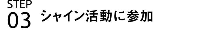 STEP3 シャイン活動に参加