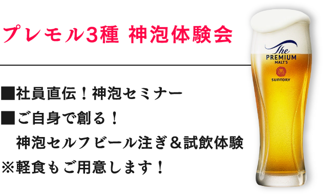 プレモル3種 神泡体験会 ■社員直伝！神泡セミナー ■ご自身で創る！神泡セルフビール注ぎ＆試飲体験 ※軽食もご用意します！