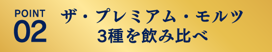 POINT02：ザ・プレミアム・モルツ3種を飲み比べ