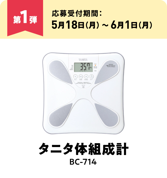 第1弾：タニタ 体組成計 BC-714　応募受付期間：5月18日（月）～6月1日（月）