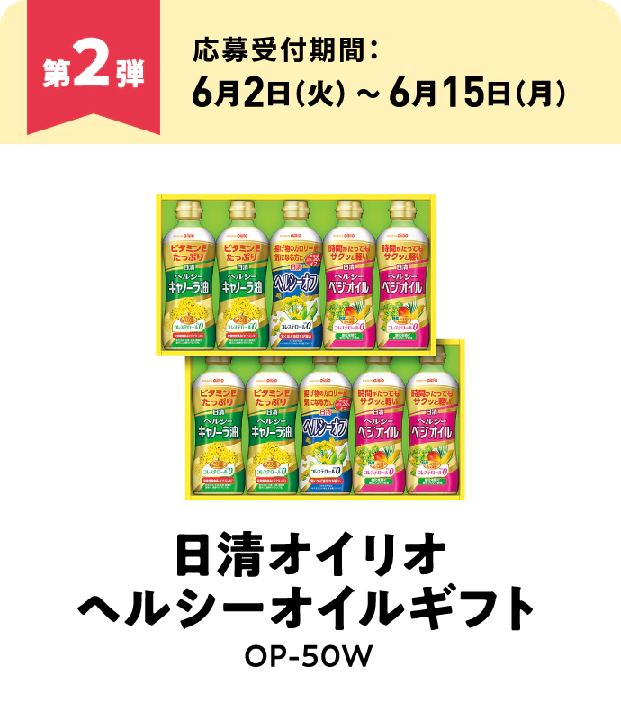 第2弾：日清オイリオ ヘルシーオイルギフト OP-50W　応募受付期間：6月2日（火）～6月15日（月）