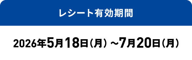 レシート有効期間：2026年5月18日（月）～7月20日（月）