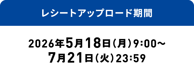 レシートアップロード期間：2026年5月18日（月）9:00～7月21日（火）23:59