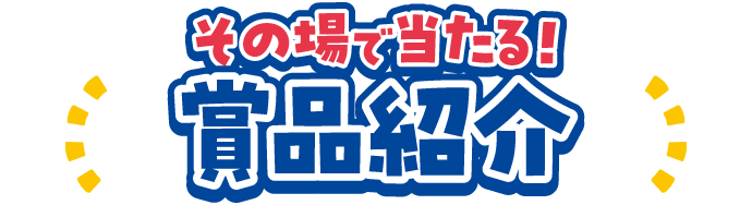 その場で当たる！賞品紹介