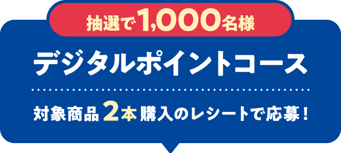 抽選で1,000名様 デジタルポイントコース　対象商品2本購入のレシートで応募！
