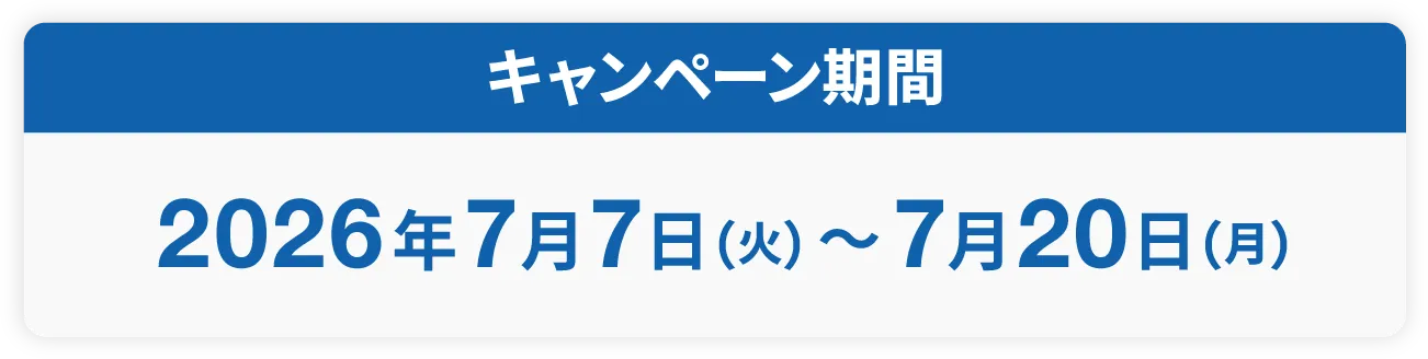 キャンペーン期間 | 2026年7月7日（火）～7月20日（月）
