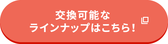 交換可能なラインナップはこちら！