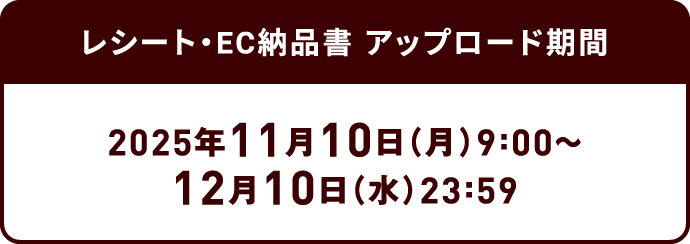 レシート・EC納品書 アップロード期間：2025年11月10日（月）9:00～12月10日（水）23:59