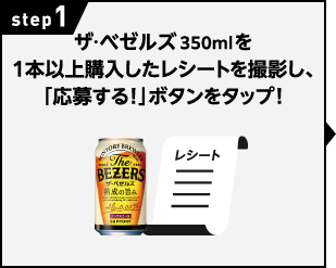 STEP1：ザ・ベゼルズ 350mlを1本以上購入したレシートを撮影し、「応募する！」ボタンをタップ！