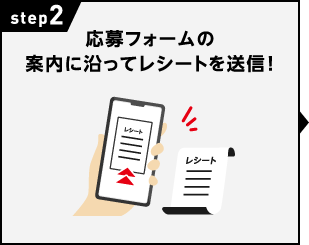STEP2：応募フォームの案内に沿ってレシートを送信！