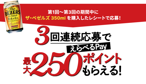 第1回～第3回の期間中にザ・ベゼルズ 350mlを購入したレシートで応募！ 3回連続応募でえらべるPay最大250ポイントもらえる！