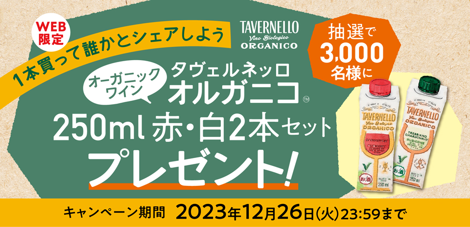 WEB限定 1本買って誰かとシェアしよう 抽選で3,000名様に オーガニックワイン タヴェルネッロ オルガニコ™ 250ml赤・白2本セットプレゼント! キャンペーン期間 2023年12月26日(火)23:59まで