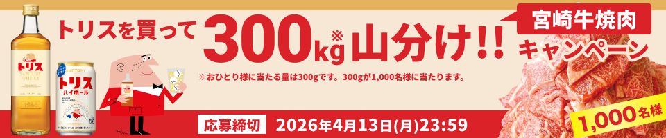 トリスを買って宮崎牛焼肉300kg山分け！！キャンペーン【応募締切】2026年4月13日（月）23:59 ※おひとり様に当たる量は300gです。300gが1,000名様に当たります。
