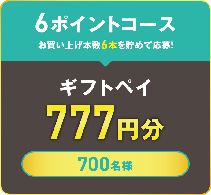 6ポイントコース　お買い上げ本数6本を貯めて応募！　ギフトペイ 777円分　700名様