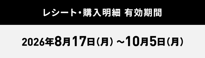 レシート・購入明細 有効期間：2026年8月17日（月）～10月5日（月）