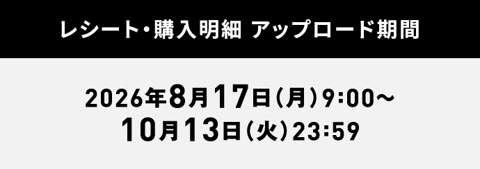 レシート・購入明細 アップロード期間：2026年8月17日（月）9:00～10月13日（火）23:59