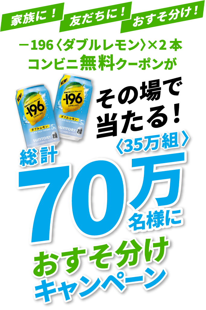 家族に！友だちに！おすそ分け！－196〈ダブルレモン〉×2本 コンビニ無料クーポンがその場で当たる！総計70万名様〈35万組〉におすそ分けキャンペーン