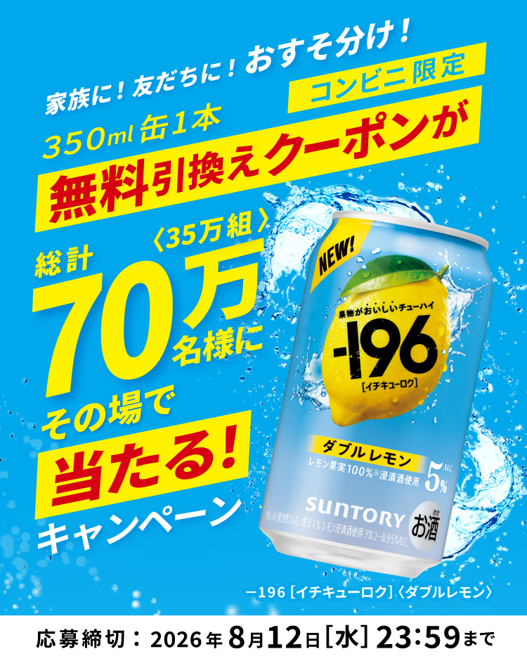家族に！友だちに！おすそ分け！　コンビニ限定　350ml缶1本無料引換えクーポンが総計70万名様〈35万組〉にその場で当たる！キャンペーン　－１９６［イチキューロク］〈ダブルレモン〉　応募締切：2026年8月12日［水］23：59まで