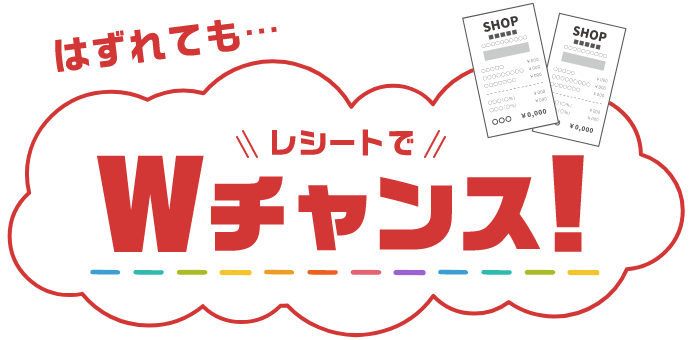 はずれても… レシートでWチャンス！