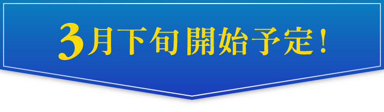 3月下旬開始予定！