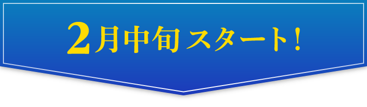 2月中旬スタート！