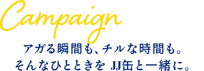 Campaign アガる瞬間も、チルな時間も。そんなひとときを JJ缶と一緒に。