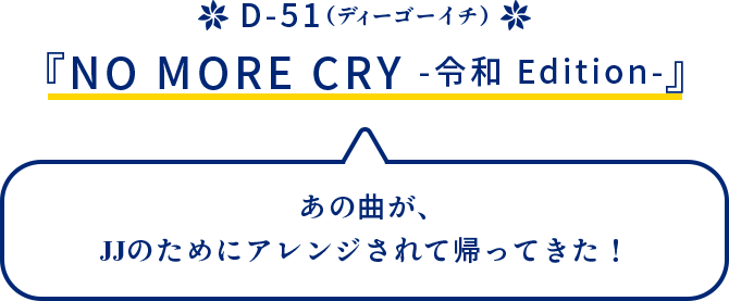 D-51（ディーゴーイチ）『NO MORE CRY -令和 Edition-』あの曲が、JJのためにアレンジされて帰ってきた！