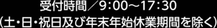 受付時間／9:00～17:00（土・日・祝日及び年末年始休業期間を除く）