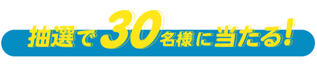 抽選で30名様に当たる！