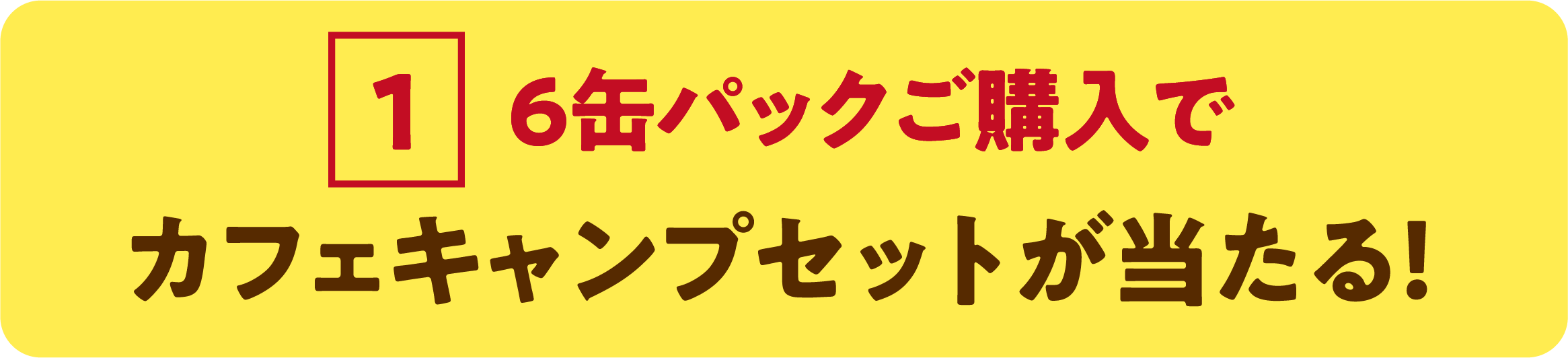 1 6缶パックご購入で カフェキャンプセットが当たる！