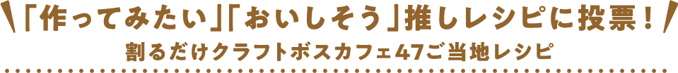 「作ってみたい」「おいしそう」推しレシピに投票！割るだけクラフトボスカフェ47ご当地レシピ