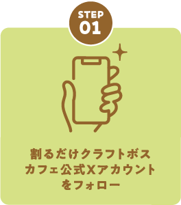 STEP01 割るだけクラフトボスカフェ公式Xアカウントをフォロー