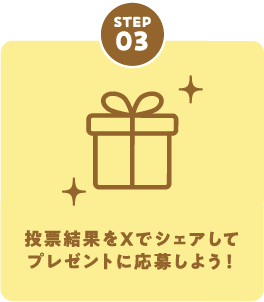 STEP03 投票結果をXでシェアしてプレゼントに応募しよう！