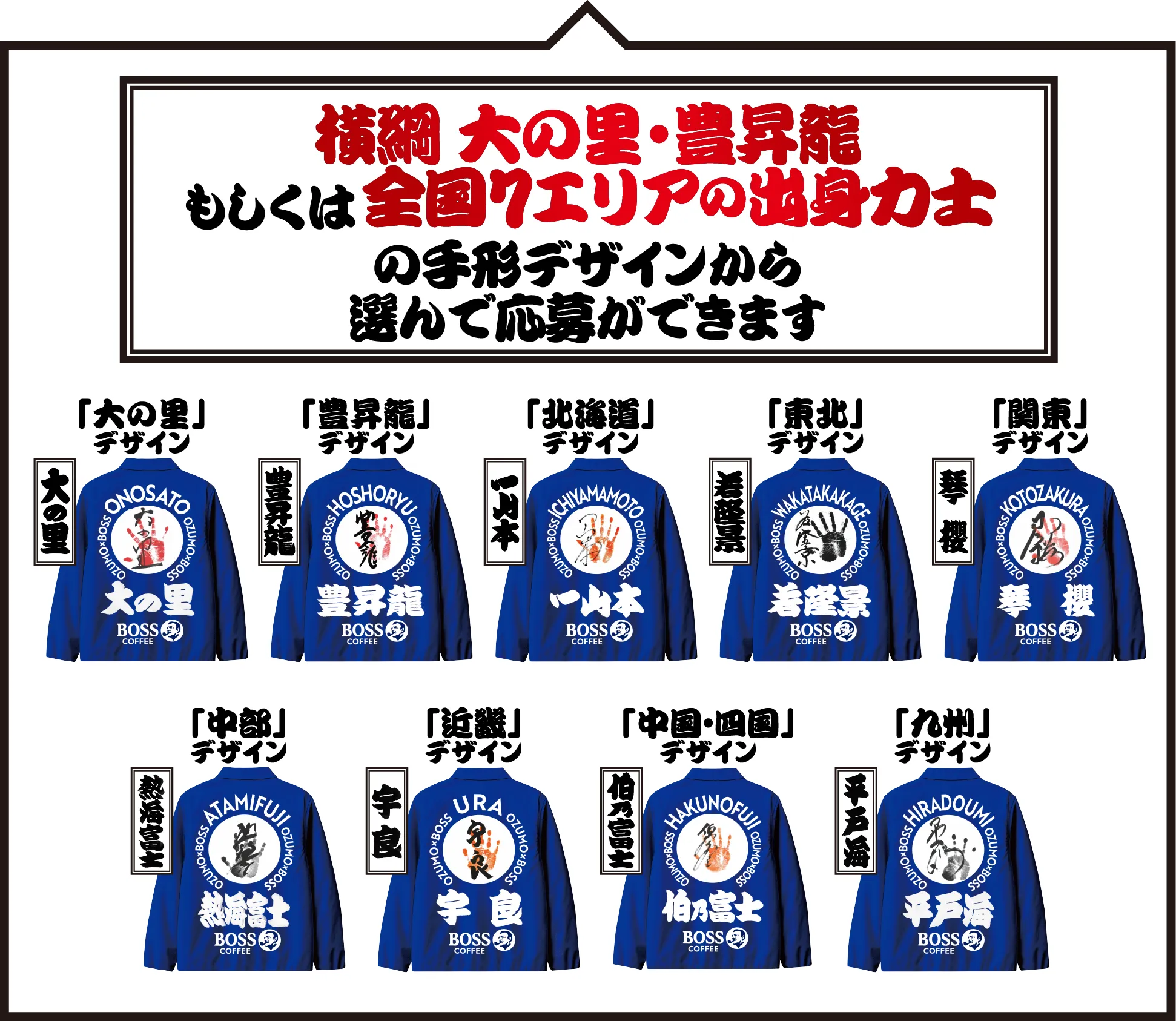 横綱 大の里・豊昇龍もしくは全国7エリアの出身力士の手形デザインから選んで応募ができます「大の里」デザイン 大の里 「豊昇龍」デザイン 豊昇龍 「北海道」デザイン 一山本 「東北」デザイン 若隆景 「関東」デザイン琴櫻 「中部」デザイン 熱海富士 「近畿」デザイン 宇良 「中国・四国」デザイン 伯乃富士 「九州」デザイン 平戸海