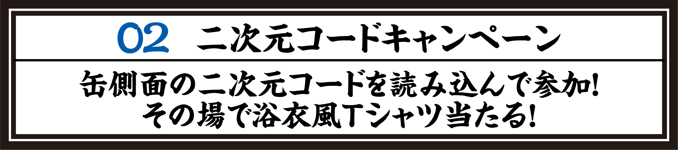 02 二次元コードキャンペーン 缶側面の二次元コードを読み込んで参加！その場で浴衣風Tシャツ当たる！