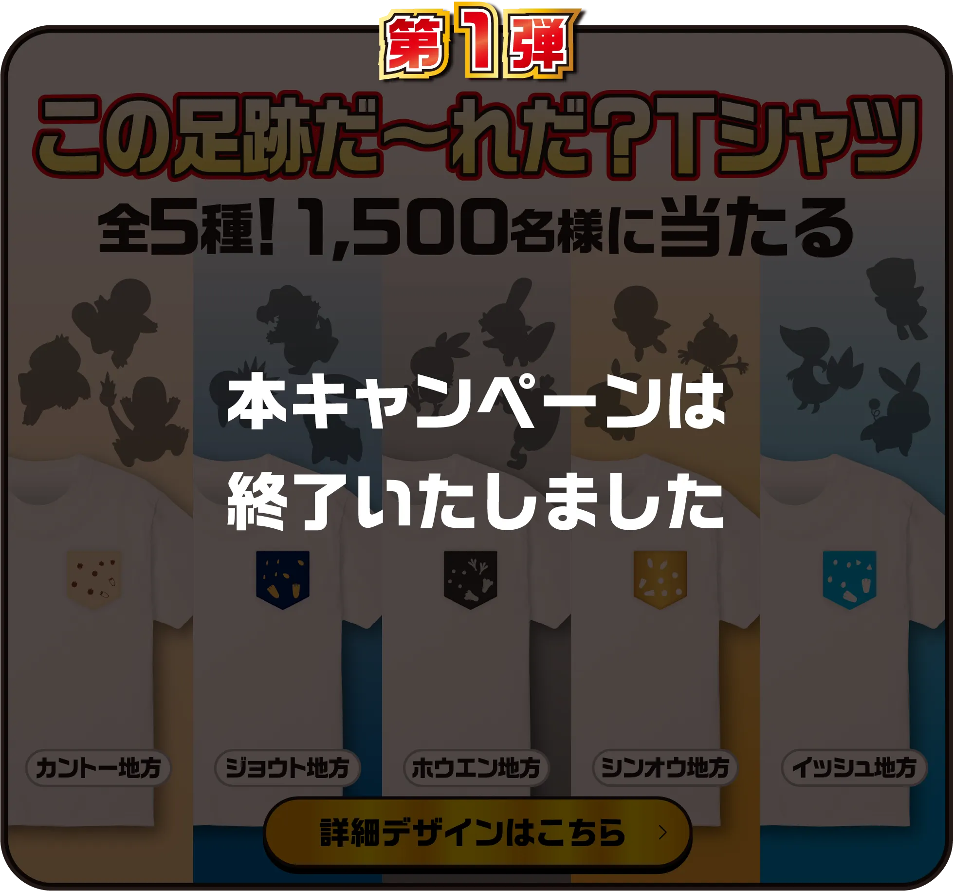 第1弾この足跡だ〜れだ？Tシャツ 全5種!1,500名様に当たる カントー地方 ジョウト地方 ホウエン地方 シンオウ地方 イッシュ地方 本キャンペーンは終了いたしました